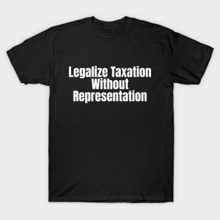 Legalize Taxation Without Representation (White Text) T-Shirt